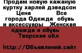 Продам новую кажаную куртку.харлей дэведсон › Цена ­ 40 000 - Все города Одежда, обувь и аксессуары » Женская одежда и обувь   . Тверская обл.